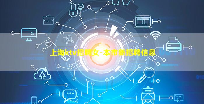 上海ktv招聘女-本市新招聘信息