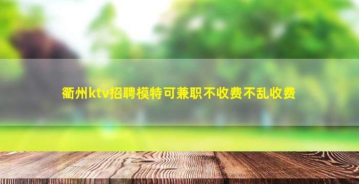 衢州ktv招聘模特可兼职不收费不乱收费